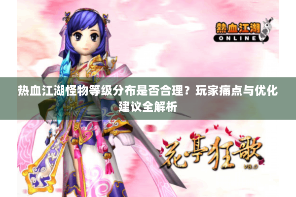 热血江湖怪物等级分布是否合理？玩家痛点与优化建议全解析