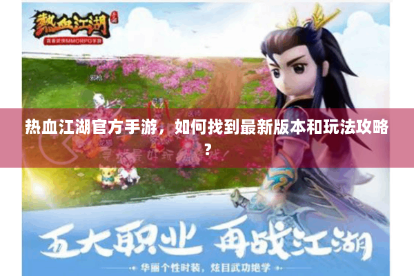热血江湖官方手游,如何找到最新版本和玩法攻略? 热血江湖官方手游,如何找到最新版本和玩法攻略?