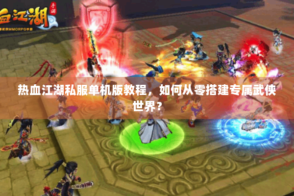 热血江湖私服单机版教程,如何从零搭建专属武侠世界? 热血江湖私服单机版教程,如何从零搭建专属武侠世界?