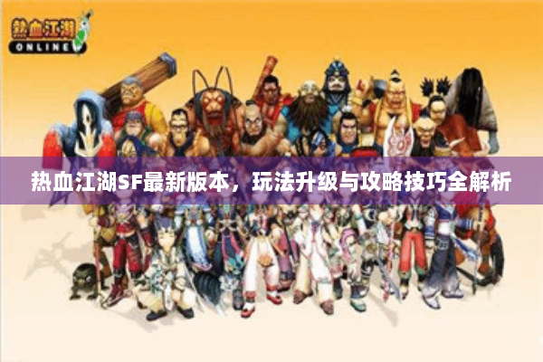 热血江湖SF最新版本，玩法升级与攻略技巧全解析