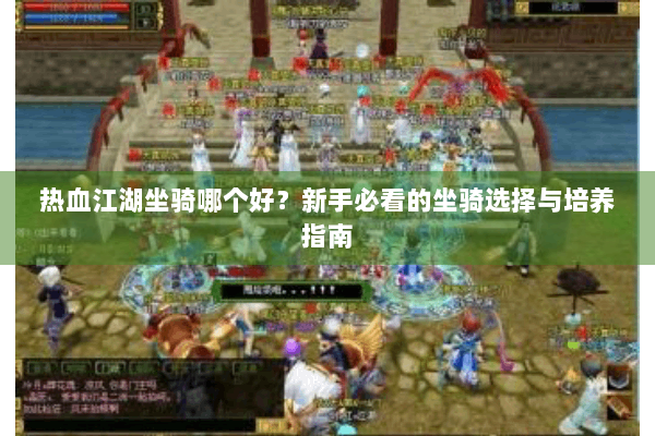 热血江湖坐骑哪个好？新手必看的坐骑选择与培养指南