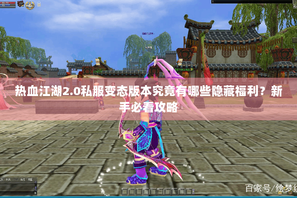 热血江湖2.0私服变态版本究竟有哪些隐藏福利？新手必看攻略