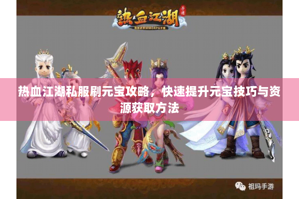 热血江湖私服刷元宝攻略,快速提升元宝技巧与资源获取方法 热血江湖私服刷元宝攻略,快速提升元宝技巧与资源获取方法