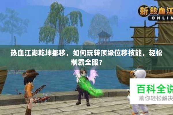 热血江湖乾坤挪移,如何玩转顶级位移技能,轻松制霸全服? 热血江湖乾坤挪移,如何玩转顶级位移技能,轻松制霸全服?