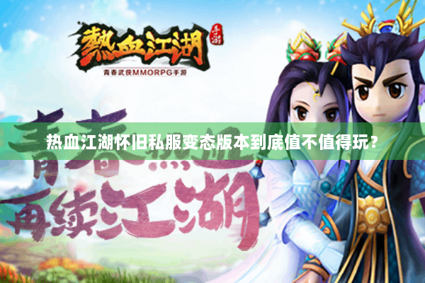 热血江湖怀旧私服变态版本到底值不值得玩? 热血江湖怀旧私服变态版本到底值不值得玩?