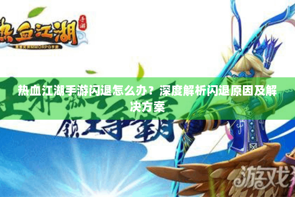 热血江湖手游闪退怎么办?深度解析闪退原因及解决方案 热血江湖手游闪退怎么办?深度解析闪退原因及解决方案