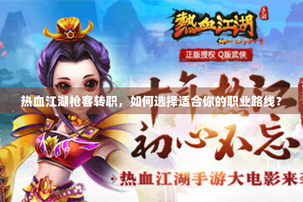 热血江湖枪客转职,如何选择适合你的职业路线? 热血江湖枪客转职,如何选择适合你的职业路线?