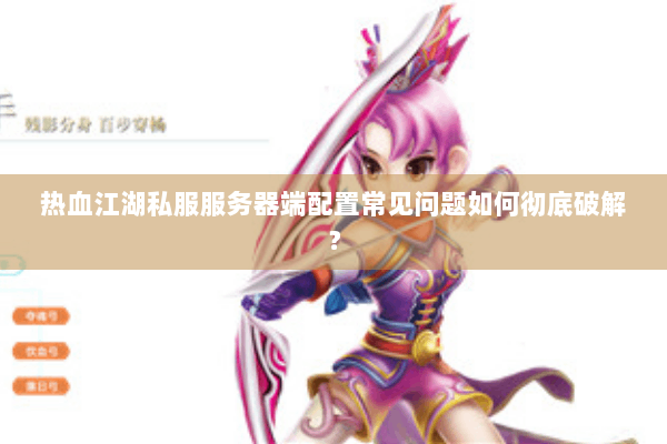 热血江湖私服服务器端配置常见问题如何彻底破解？