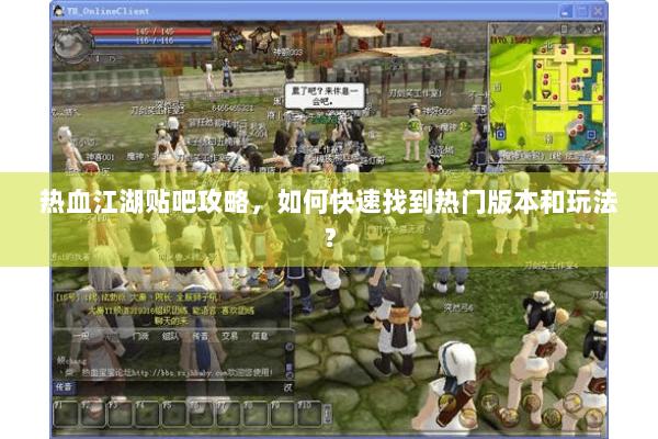 热血江湖贴吧攻略,如何快速找到热门版本和玩法? 热血江湖贴吧攻略,如何快速找到热门版本和玩法?