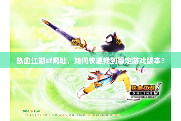 热血江湖sf网址,如何快速找到稳定游戏版本? 热血江湖sf网址,如何快速找到稳定游戏版本?