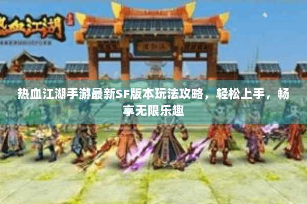 热血江湖手游最新SF版本玩法攻略,轻松上手,畅享无限乐趣 热血江湖手游最新SF版本玩法攻略,轻松上手,畅享无限乐趣