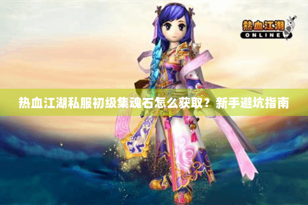 热血江湖私服初级集魂石怎么获取？新手避坑指南