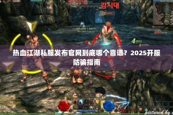 热血江湖私服发布官网到底哪个靠谱？2025开服防骗指南