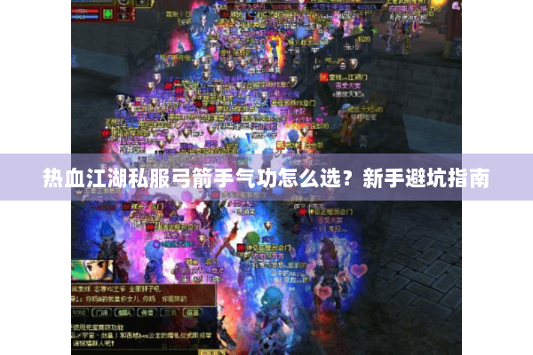 热血江湖私服弓箭手气功怎么选?新手避坑指南 热血江湖私服弓箭手气功怎么选?新手避坑指南