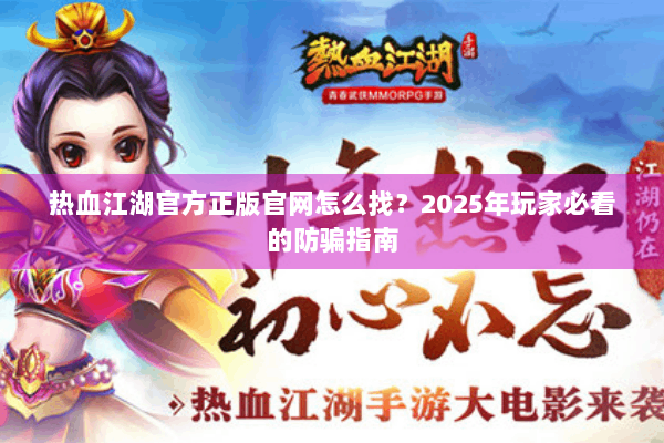 热血江湖官方正版官网怎么找？2025年玩家必看的防骗指南