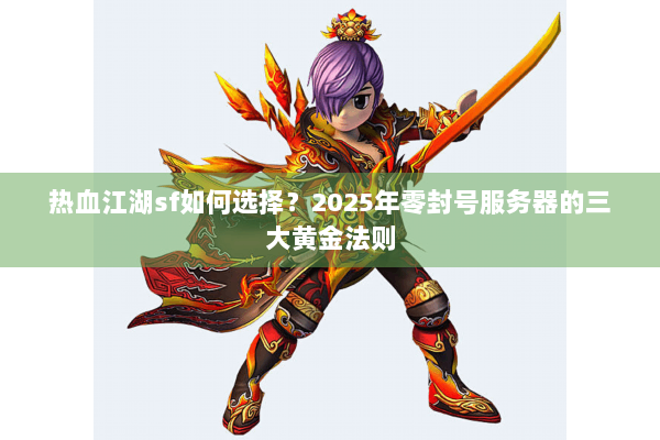 热血江湖sf如何选择?2025年零封号服务器的三大黄金法则 热血江湖sf如何选择?2025年零封号服务器的三大黄金法则