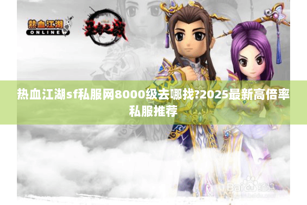 热血江湖sf私服网8000级去哪找?2025最新高倍率私服推荐