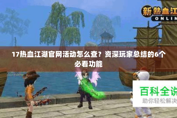 17热血江湖官网活动怎么查？资深玩家总结的6个必看功能