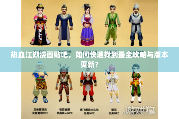 热血江湖漫画贴吧，如何快速找到最全攻略与版本更新？