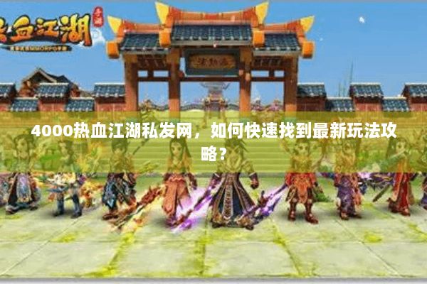 4000热血江湖私发网，如何快速找到最新玩法攻略？