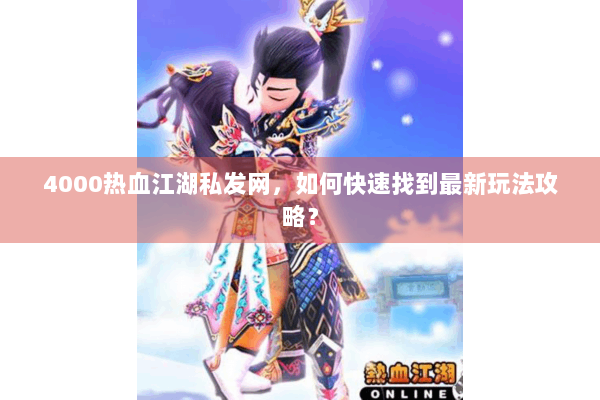 4000热血江湖私发网，如何快速找到最新玩法攻略？