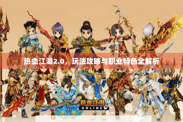 热血江湖2.0,玩法攻略与职业特色全解析 热血江湖2.0,玩法攻略与职业特色全解析