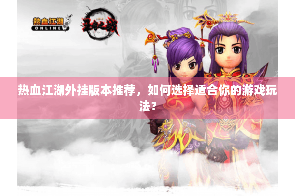 热血江湖外挂版本推荐，如何选择适合你的游戏玩法？