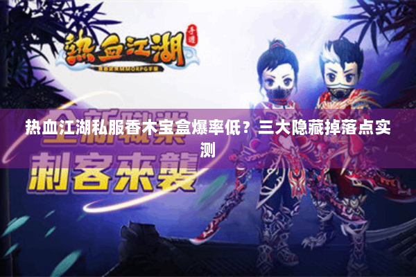 热血江湖私服香木宝盒爆率低？三大隐藏掉落点实测