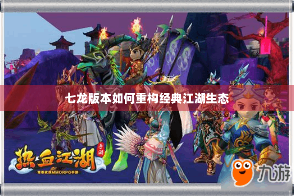 七龙版本如何重构经典江湖生态 七龙版本如何重构经典江湖生态