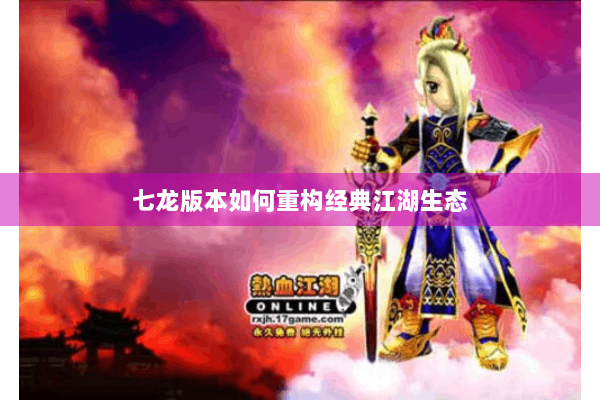 七龙版本如何重构经典江湖生态 七龙版本如何重构经典江湖生态