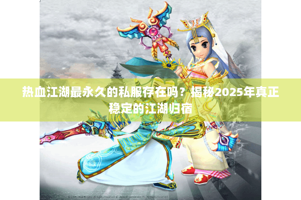 热血江湖最永久的私服存在吗?揭秘2025年真正稳定的江湖归宿 热血江湖最永久的私服存在吗?揭秘2025年真正稳定的江湖归宿