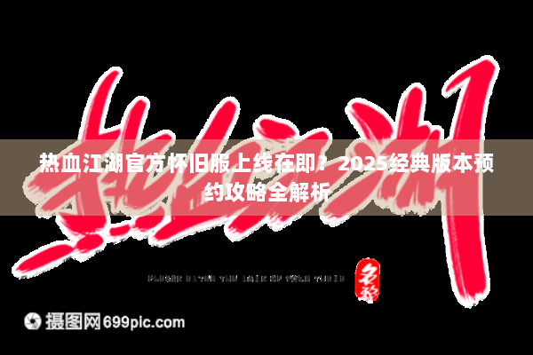热血江湖官方怀旧服上线在即?2025经典版本预约攻略全解析 热血江湖官方怀旧服上线在即?2025经典版本预约攻略全解析