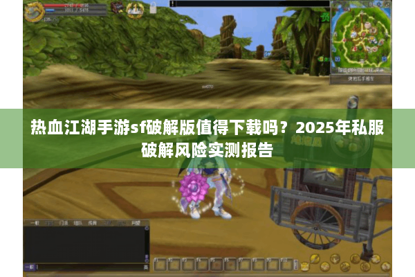 热血江湖手游sf破解版值得下载吗?2025年私服破解风险实测报告 热血江湖手游sf破解版值得下载吗?2025年私服破解风险实测报告