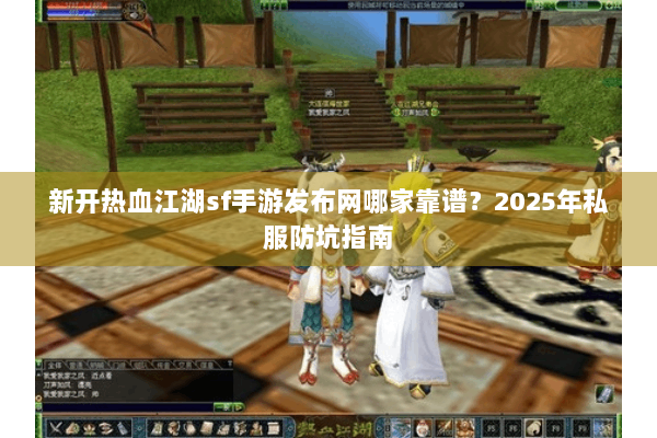 新开热血江湖sf手游发布网哪家靠谱?2025年私服防坑指南 新开热血江湖sf手游发布网哪家靠谱?2025年私服防坑指南