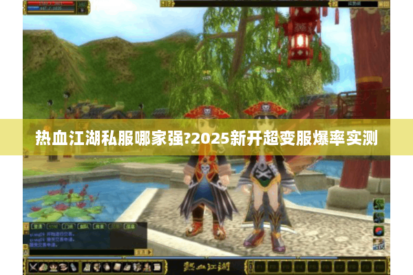 热血江湖私服哪家强?2025新开超变服爆率实测