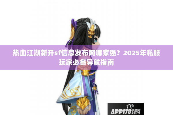 热血江湖新开sf信息发布网哪家强?2025年私服玩家必备导航指南 热血江湖新开sf信息发布网哪家强?2025年私服玩家必备导航指南