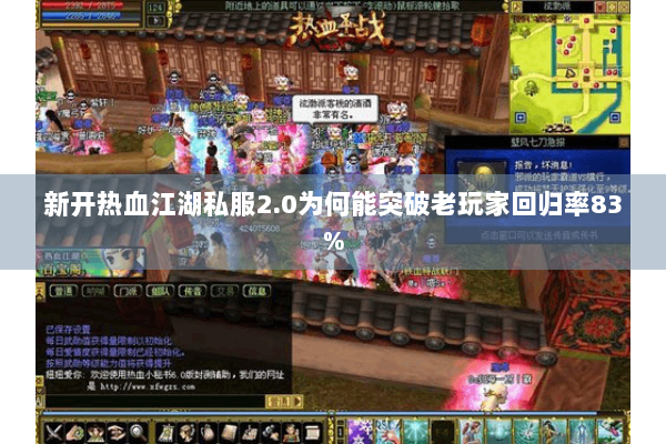 新开热血江湖私服2.0为何能突破老玩家回归率83%
