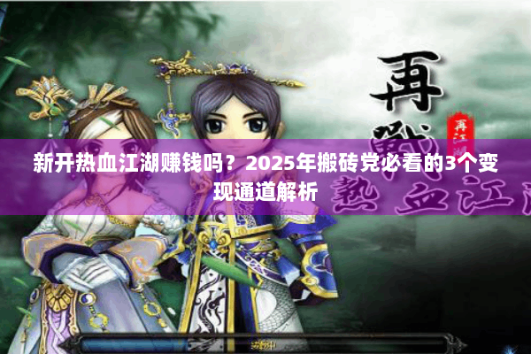 新开热血江湖赚钱吗？2025年搬砖党必看的3个变现通道解析