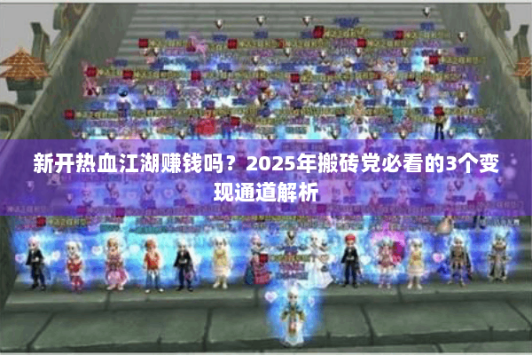 新开热血江湖赚钱吗？2025年搬砖党必看的3个变现通道解析