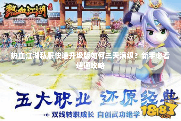 热血江湖私服快速升级版如何三天满级？新手必看速通攻略