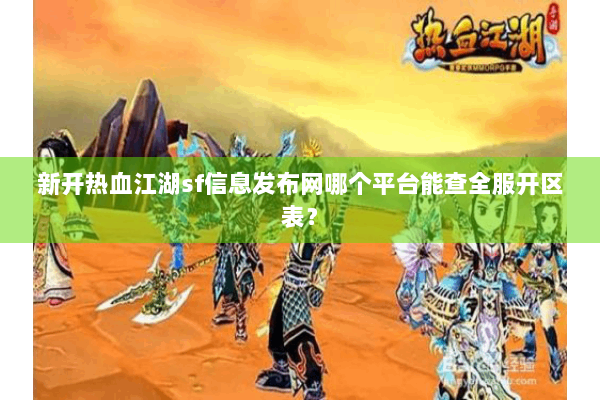 新开热血江湖sf信息发布网哪个平台能查全服开区表? 新开热血江湖sf信息发布网哪个平台能查全服开区表?