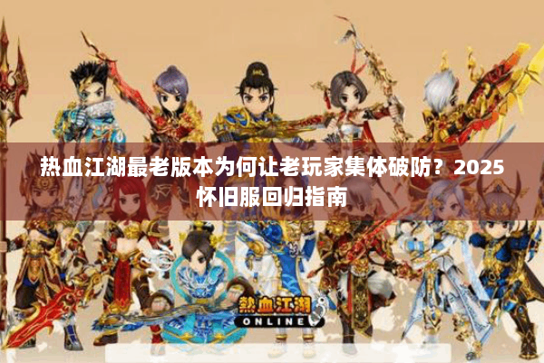 热血江湖最老版本为何让老玩家集体破防?2025怀旧服回归指南 热血江湖最老版本为何让老玩家集体破防?2025怀旧服回归指南