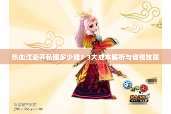热血江湖开私服多少钱？3大成本解析与省钱攻略