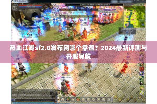 热血江湖sf2.0发布网哪个靠谱？2024最新评测与开服导航