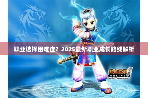 职业选择困难症？2025最新职业成长路线解析